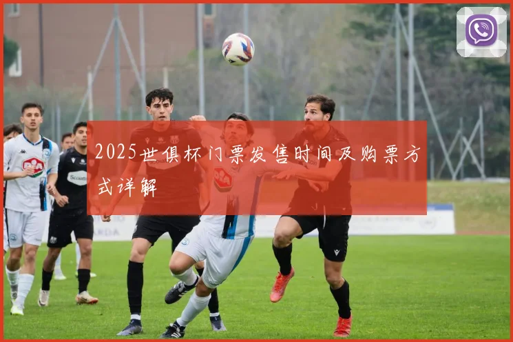 2025世俱杯门票发售时间及购票方式详解