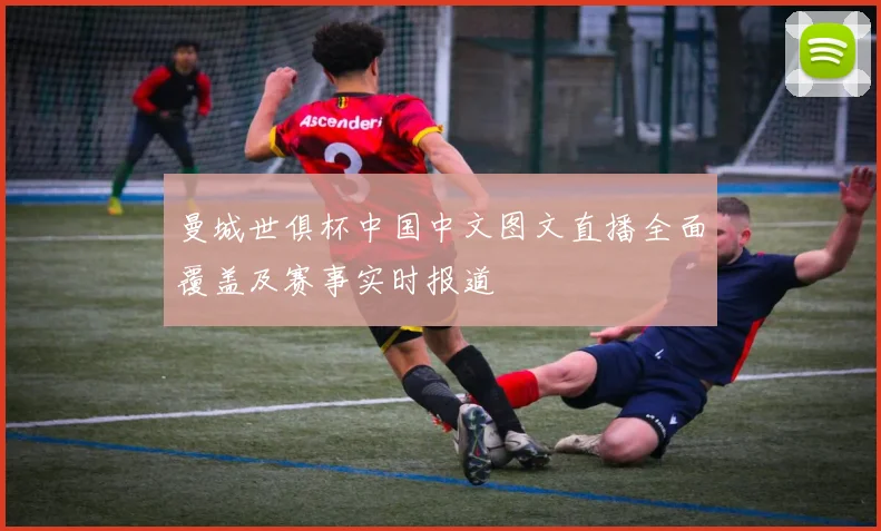 曼城世俱杯中国中文图文直播全面覆盖及赛事实时报道