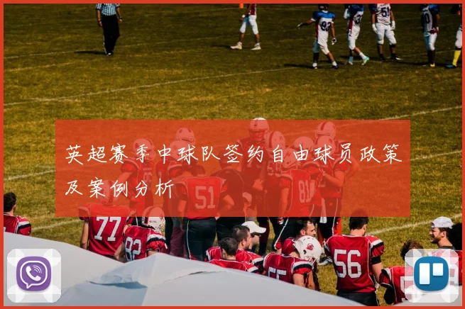 英超赛季中球队签约自由球员政策及案例分析