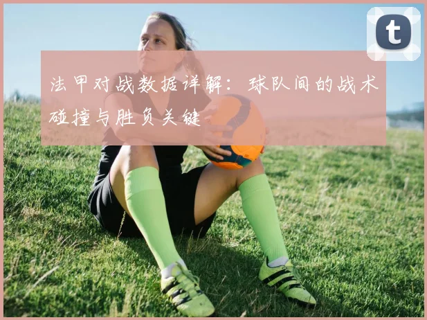 法甲对战数据详解：球队间的战术碰撞与胜负关键