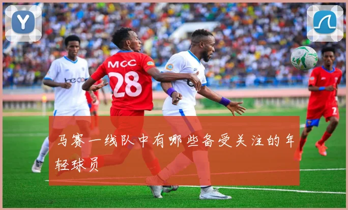 马赛一线队中有哪些备受关注的年轻球员