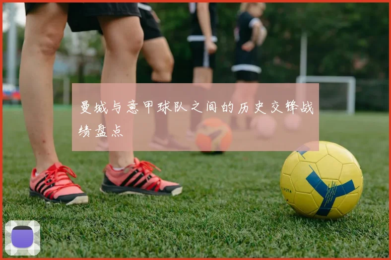 曼城与意甲球队之间的历史交锋战绩盘点