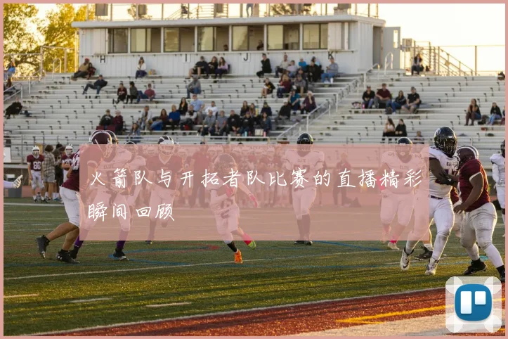 火箭队与开拓者队比赛的直播精彩瞬间回顾