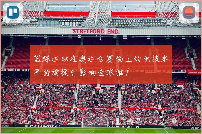 篮球运动在奥运会赛场上的竞技水平持续提升影响全球推广