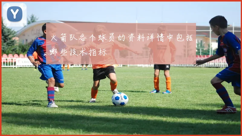 火箭队各个球员的资料详情中包括哪些技术指标