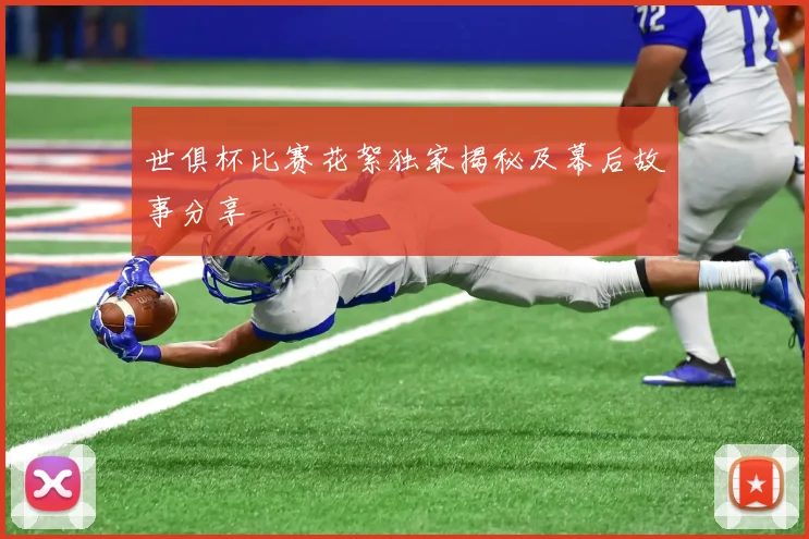 世俱杯比赛花絮独家揭秘及幕后故事分享